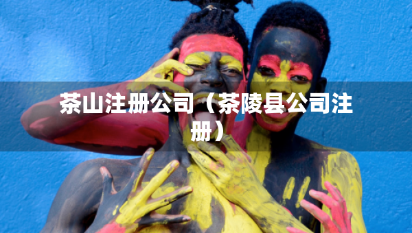 茶山注冊(cè)公司（茶陵縣公司注冊(cè)）
