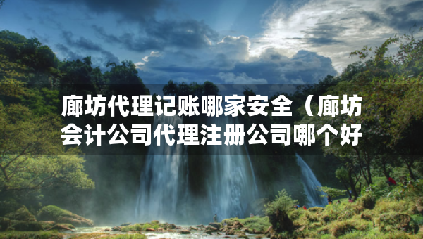 廊坊代理記賬哪家安全（廊坊會計公司代理注冊公司哪個好）