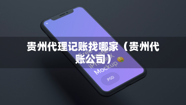 貴州代理記賬找哪家（貴州代賬公司）