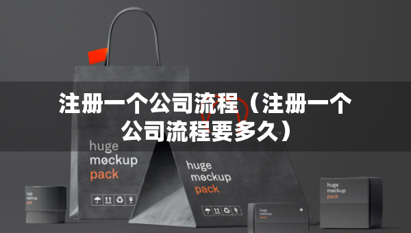 注冊(cè)一個(gè)公司流程（注冊(cè)一個(gè)公司流程要多久）