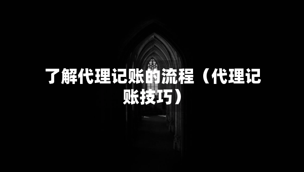 了解代理記賬的流程（代理記賬技巧）