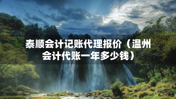 泰順會(huì)計(jì)記賬代理報(bào)價(jià)（溫州會(huì)計(jì)代賬一年多少錢）