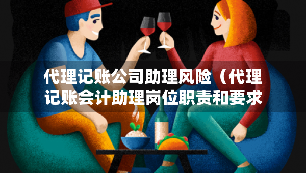 代理記賬公司助理風(fēng)險（代理記賬會計助理崗位職責(zé)和要求）