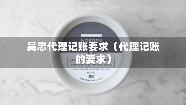 吳忠代理記賬要求（代理記賬的要求）