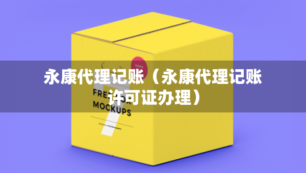永康代理記賬（永康代理記賬許可證辦理）