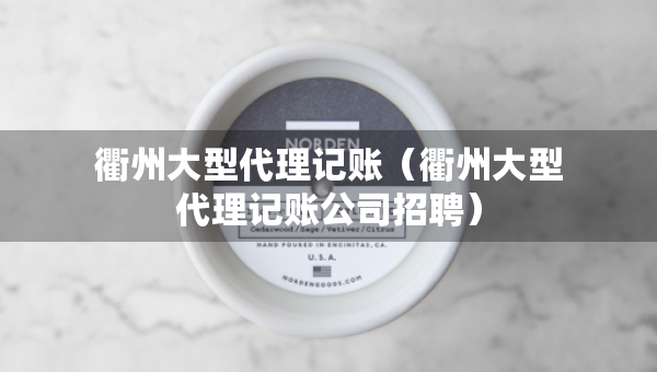 衢州大型代理記賬（衢州大型代理記賬公司招聘）