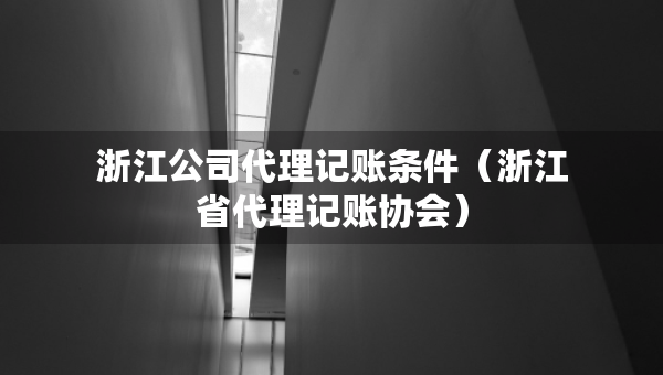 浙江公司代理記賬條件（浙江省代理記賬協(xié)會）