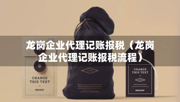 龍崗企業(yè)代理記賬報(bào)稅（龍崗企業(yè)代理記賬報(bào)稅流程）