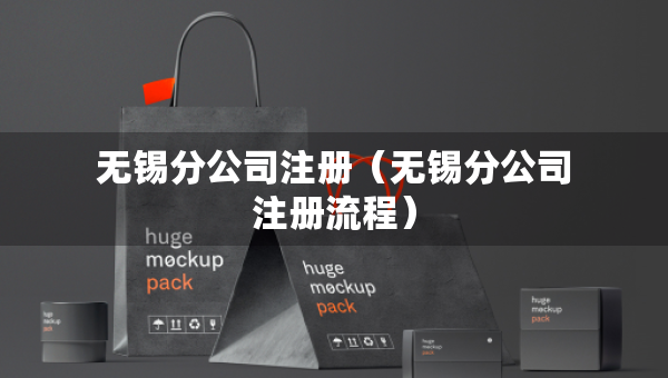 無(wú)錫分公司注冊(cè)（無(wú)錫分公司注冊(cè)流程）