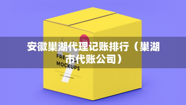 安徽巢湖代理記賬排行（巢湖市代賬公司）