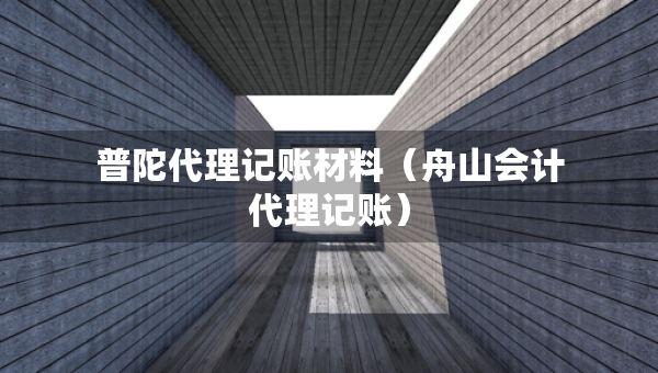 普陀代理記賬材料（舟山會(huì)計(jì)代理記賬）