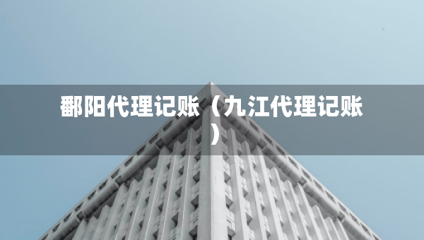 鄱陽(yáng)代理記賬（九江代理記賬）