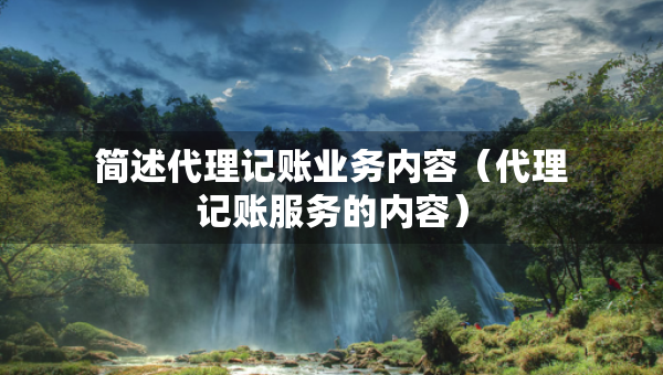 簡(jiǎn)述代理記賬業(yè)務(wù)內(nèi)容（代理記賬服務(wù)的內(nèi)容）