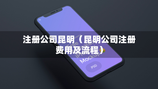 注冊(cè)公司昆明（昆明公司注冊(cè)費(fèi)用及流程）