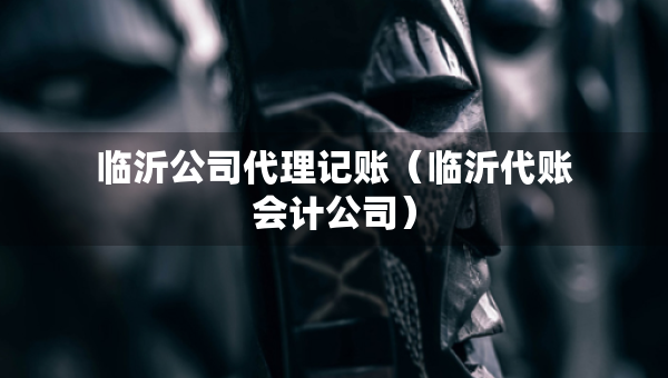 臨沂公司代理記賬（臨沂代賬會計公司）