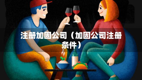 注冊加固公司（加固公司注冊條件）