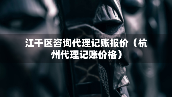 江干區(qū)咨詢代理記賬報價（杭州代理記賬價格）