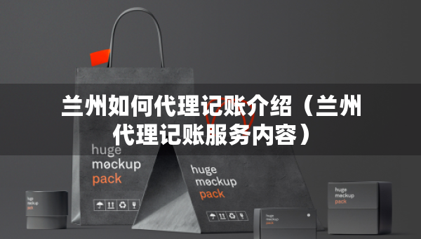 蘭州如何代理記賬介紹（蘭州代理記賬服務內(nèi)容）