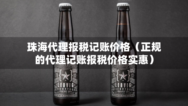 珠海代理報(bào)稅記賬價(jià)格（正規(guī)的代理記賬報(bào)稅價(jià)格實(shí)惠）