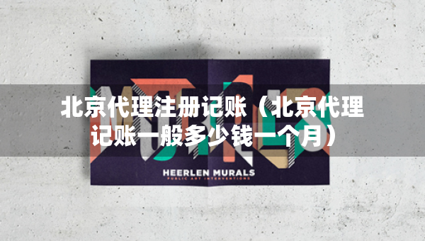 北京代理注冊記賬（北京代理記賬一般多少錢一個月）