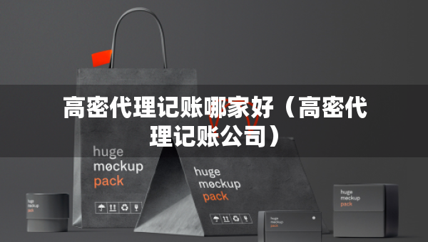 高密代理記賬哪家好（高密代理記賬公司）