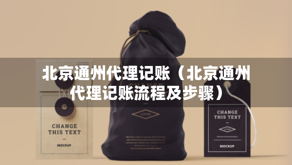 北京通州代理記賬（北京通州代理記賬流程及步驟）