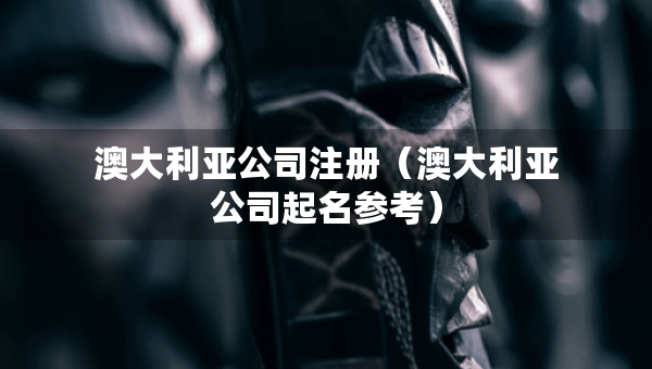 澳大利亞公司注冊（澳大利亞公司起名參考）