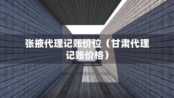張掖代理記賬價(jià)位（甘肅代理記賬價(jià)格）