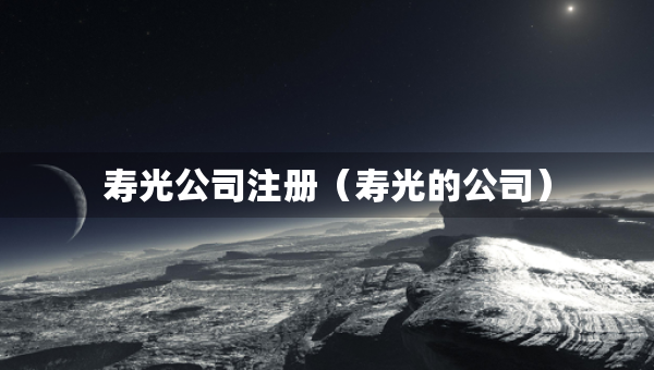 壽光公司注冊(cè)（壽光的公司）