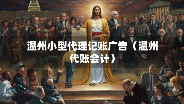 溫州小型代理記賬廣告（溫州代賬會計）