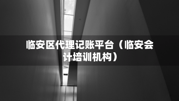 臨安區(qū)代理記賬平臺(tái)（臨安會(huì)計(jì)培訓(xùn)機(jī)構(gòu)）