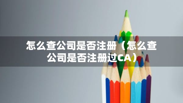 怎么查公司是否注冊(cè)（怎么查公司是否注冊(cè)過(guò)CA）