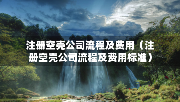 注冊空殼公司流程及費用（注冊空殼公司流程及費用標(biāo)準(zhǔn)）
