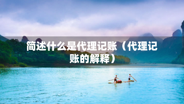 簡述什么是代理記賬（代理記賬的解釋）