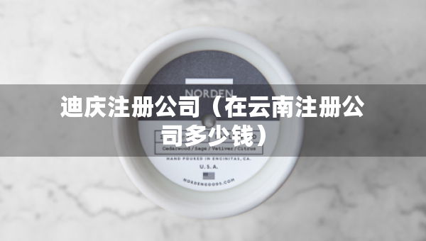 迪慶注冊(cè)公司（在云南注冊(cè)公司多少錢(qián)）