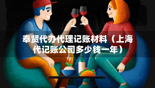 奉賢代辦代理記賬材料（上海代記賬公司多少錢(qián)一年）