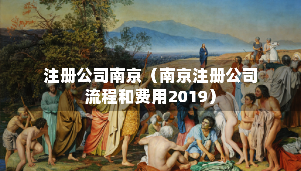 注冊公司南京（南京注冊公司流程和費(fèi)用2019）