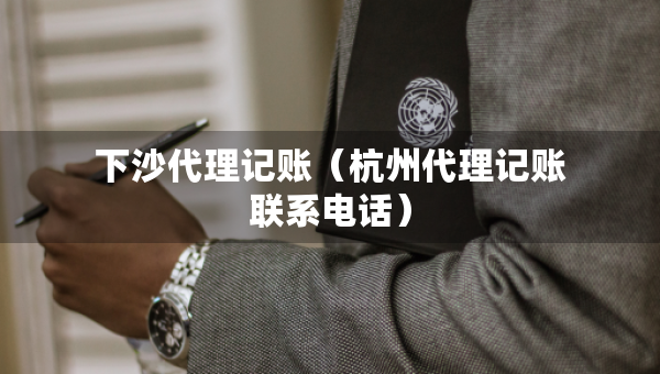 下沙代理記賬（杭州代理記賬聯(lián)系電話）