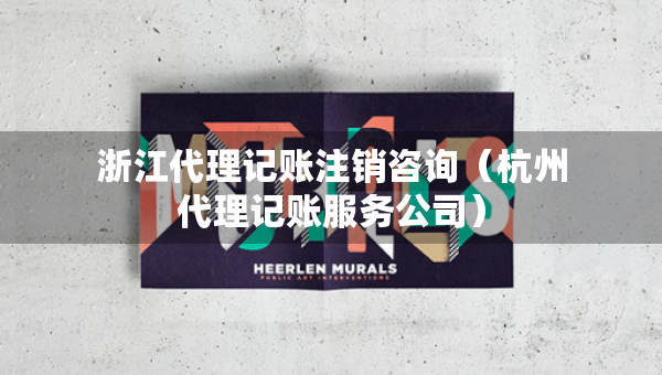 浙江代理記賬注銷咨詢（杭州代理記賬服務(wù)公司）