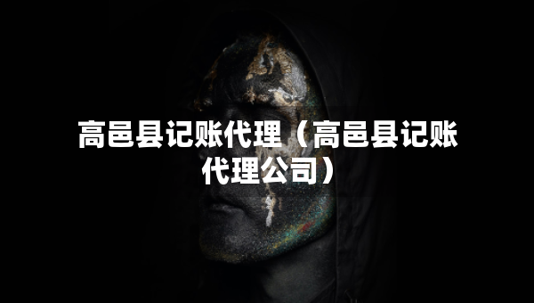 高邑縣記賬代理（高邑縣記賬代理公司）