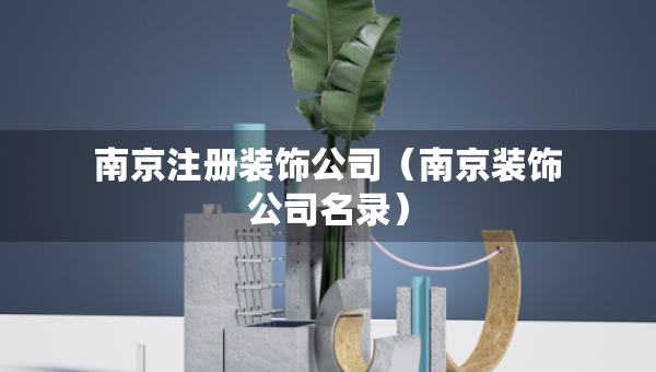 南京注冊(cè)裝飾公司（南京裝飾公司名錄）