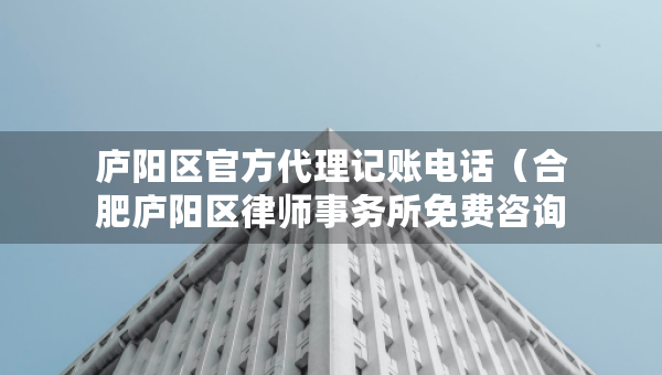 廬陽區(qū)官方代理記賬電話（合肥廬陽區(qū)律師事務(wù)所免費(fèi)咨詢電話）