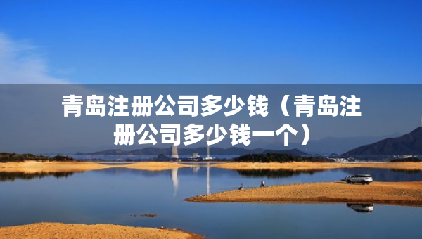 青島注冊公司多少錢（青島注冊公司多少錢一個）