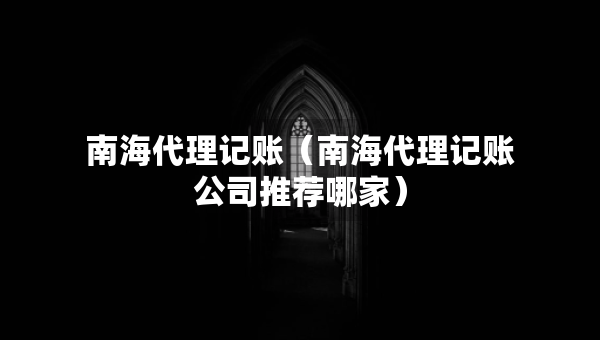 南海代理記賬（南海代理記賬公司推薦哪家）