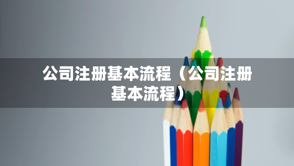 公司注冊基本流程（公司注冊基本流程）