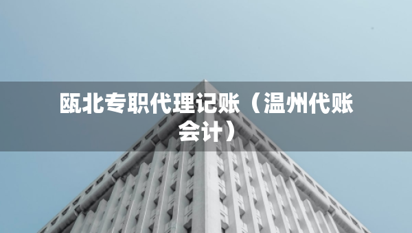 甌北專(zhuān)職代理記賬（溫州代賬會(huì)計(jì)）