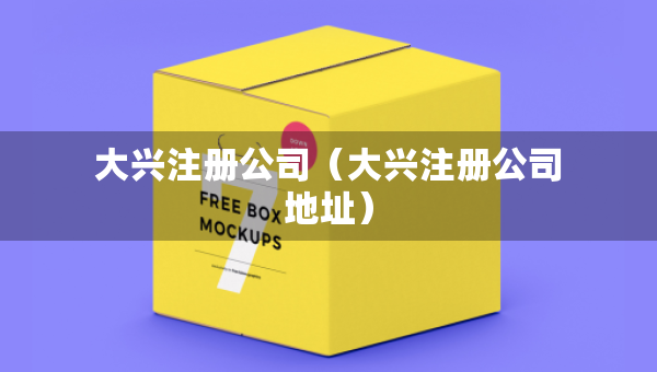 大興注冊(cè)公司（大興注冊(cè)公司地址）