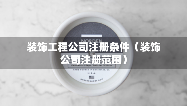 裝飾工程公司注冊(cè)條件（裝飾公司注冊(cè)范圍）