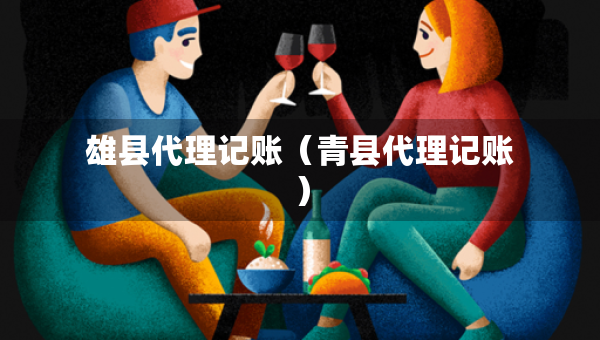 雄縣代理記賬（青縣代理記賬）