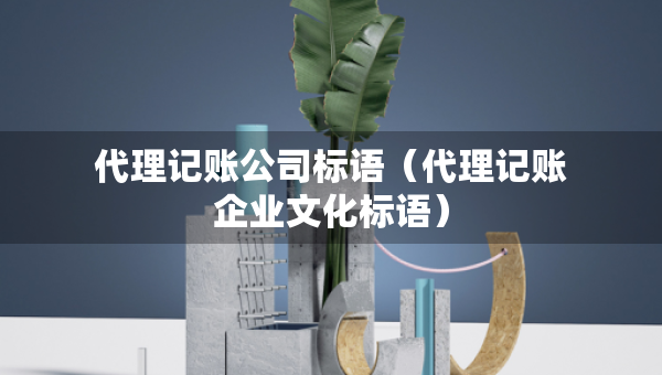 代理記賬公司標(biāo)語(yǔ)（代理記賬企業(yè)文化標(biāo)語(yǔ)）